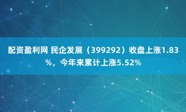 配资盈利网 民企发展（399292）收盘上涨1.83%，今年来累计上涨5.52%