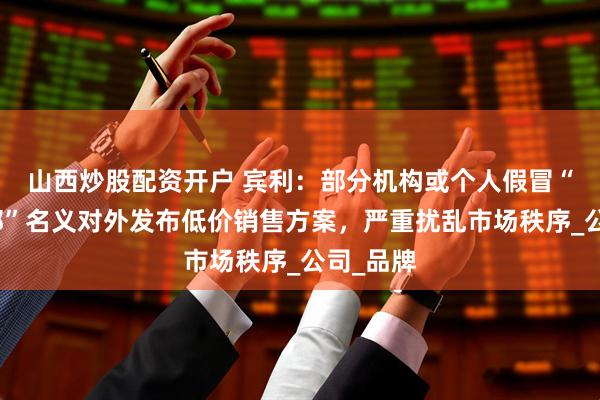 山西炒股配资开户 宾利：部分机构或个人假冒“宾利总部”名义对外发布低价销售方案，严重扰乱市场秩序_公司_品牌