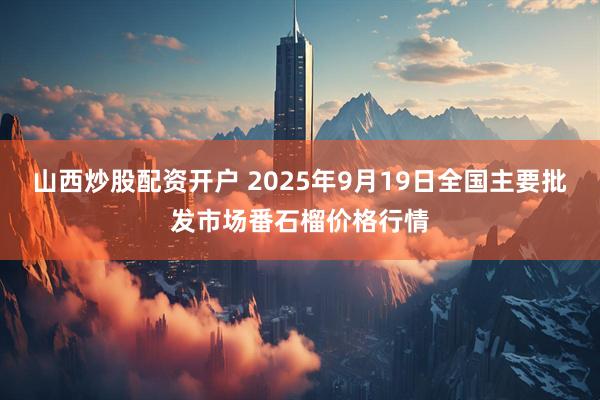 山西炒股配资开户 2025年9月19日全国主要批发市场番石榴价格行情