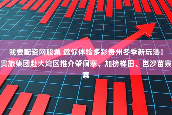 我要配资网股票 邀你体验多彩贵州冬季新玩法！贵旅集团赴大湾区推介肇侗寨、加榜梯田、岜沙苗寨