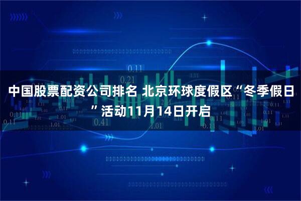 中国股票配资公司排名 北京环球度假区“冬季假日”活动11月14日开启