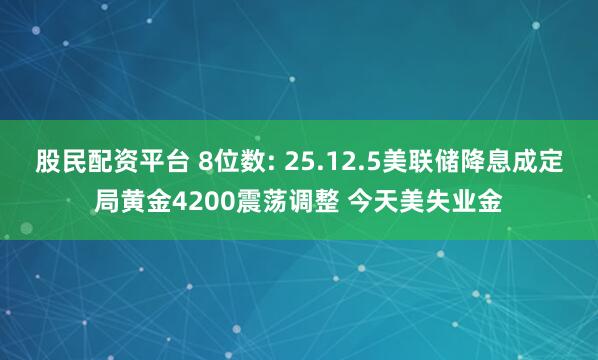 股民配资平台 8位数: 25.12.5美联储降息成定局黄金4200震荡调整 今天美失业金