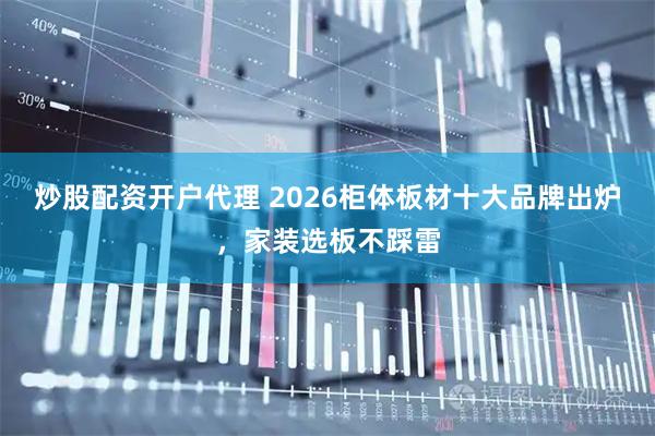 炒股配资开户代理 2026柜体板材十大品牌出炉，家装选板不踩雷