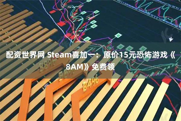 配资世界网 Steam喜加一：原价15元恐怖游戏《8AM》免费领